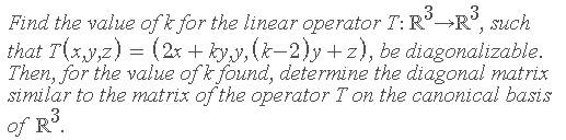 Find the value of k for the linear operator T: R→R°, such
,3
that T(x,y,z) = (2x + ky,y, (k-2)y +z), be diagonalizable.
Then, for the value of k found, determine the diagonal matrix
similar to the matrix of the operator T on the canonical basis
of R
