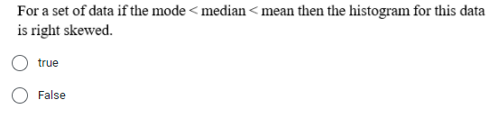 For a set of data if the mode <median<mean then the histogram for this data
is right skewed.
true
False
