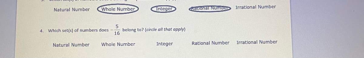 Irrational Number
Natural Number
Whole Number
Integer
acIonal Number
4. Which set(s) of numbers does
belong to? (circle all that apply)
16
Whole Number
Integer
Rational Number
Irrational Number
Natural Number
