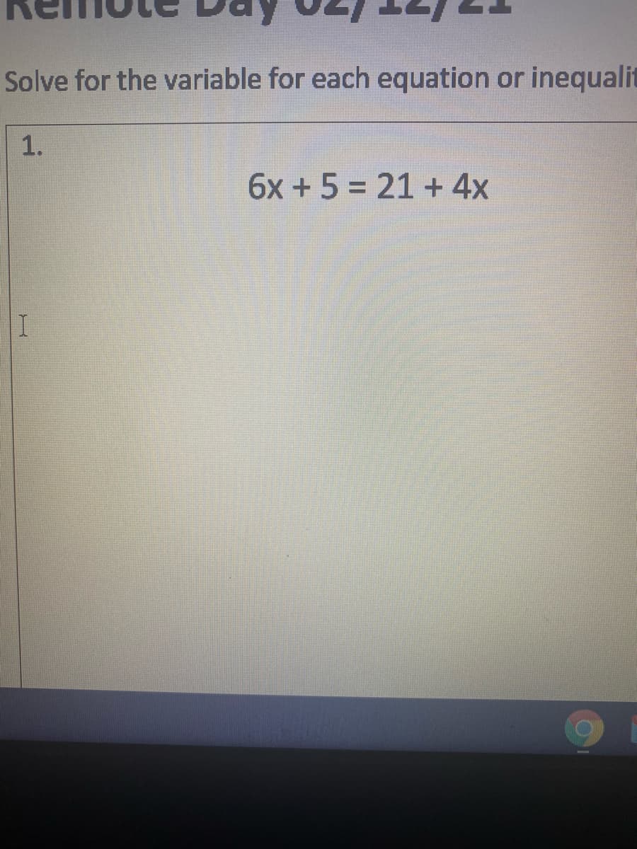 Solve for the variable for each equation or inequalit
1.
6x + 5 = 21 + 4x
