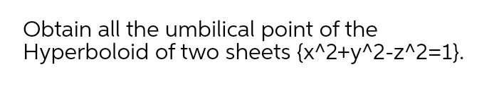 Obtain all the umbilical point of the
Hyperboloid of two sheets {x^2+y^2-z^2=1}.
