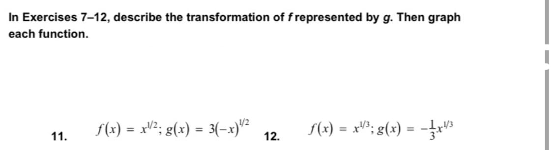In Exercises 7-12, describe the transformation of f represented by g. Then graph
each function.
f(x) = xV²; g(x) = 3(-x)"²
f(x) = x""; g(x) = -
11.
12.
