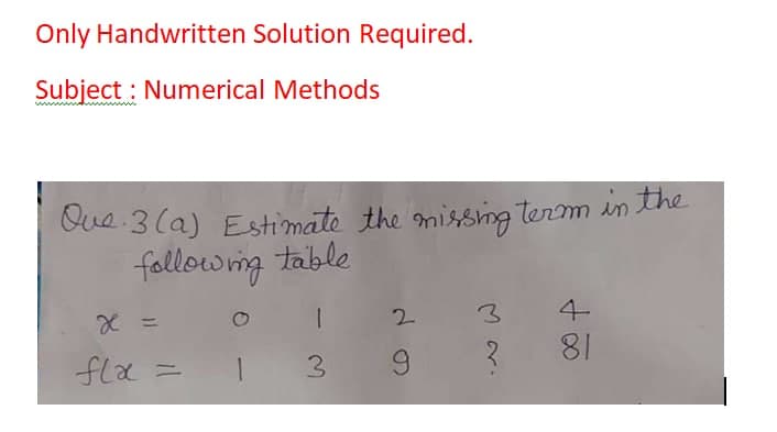 Only Handwritten Solution Required.
Subject : Numerical Methods
Que 3 (a) Estimate the missng term in the
fallowig table
X =
2.
4-
81
fla =
3.
M r.
