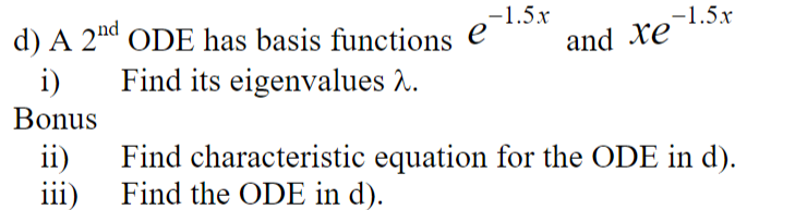 d) A 2nd ODE has basis functions e
Find its eigenvalues λ.
i)
Bonus
ii)
iii)
-1.5x
and xe-1.5.
Find characteristic equation for the ODE in d).
Find the ODE in d).