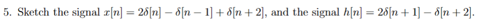 5. Sketch the signal x[n] = 28[n] − 8[n − 1] + 8[n + 2], and the signal h[n] = 28[n + 1] − 8[n + 2].