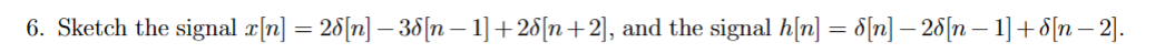 6. Sketch the signal x[n] = 28[n] -38[n − 1] +28[n+2], and the signal h[n] = 8[n] − 28[n − 1] +8[n-2].