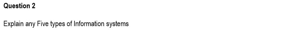 Question 2
Explain any Five types of Information systems
