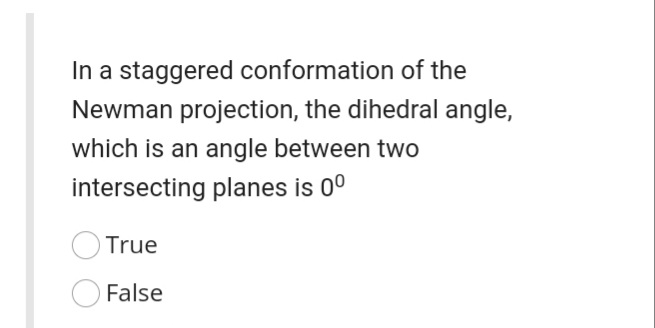In a staggered conformation of the
Newman projection, the dihedral angle,
which is an angle between two
intersecting planes is 0°
OTrue
False
