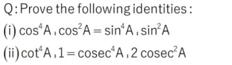 Q:Prove the following identities:
(i) cos A, cos?A = sin*A, sin'A
(ii) cot*A,1=cosec*A ,2 cosec?A
