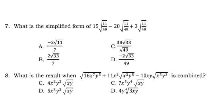 7. What is the simplified form of 15
11
+3
49
20
-2/11
А.
38V33
C.
V49
-2/33
D.
7
2/33
7
49
8. What is the result when 16x7y5 + 11x?/x3y5 – 10xy /x5y3 is combined?
С. 4x?у? ху
D. 5x³y? /xy
C. 7x5y* /xy
D. 4y/3xy
B.
