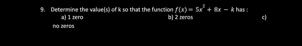 k has :
Determine the value(s) of k so that the function f (x) = 5x¯ + 8x
a) 1 zero
9.
-
b) 2 zeros
no zeros

