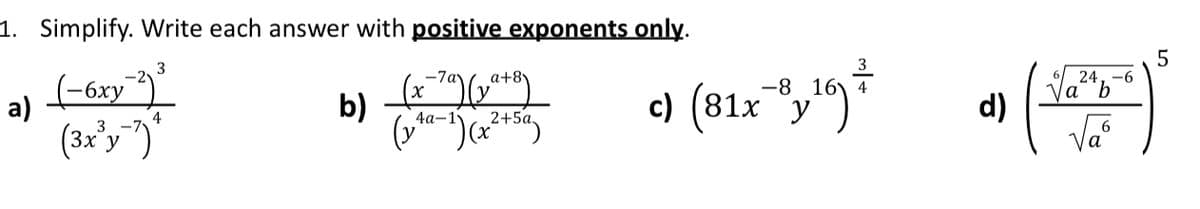 1. Simplify. Write each answer with positive exponents onlỵ.
3
(-6xy*)
24, -6
а b
-7a
a+8\
c) (81x "y
-8
b)
d)
Va
а)
4
4а-1у
2+5a,
(3x'y")
