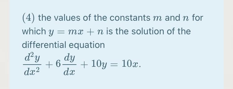 (4) the values of the constants m and n for
which y = mx + n is the solution of the
differential equation
dy
+ 6
dx2
dy
+ 10y = 10x.
%3|
dx
