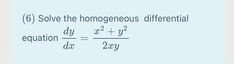 (6) Solve the homogeneous differential
x² + y²
dy
equation
dx
2xy
