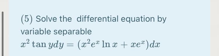 (5) Solve the differential equation by
variable separable
x² tan ydy = (x²e* ln x + xe®)dx
