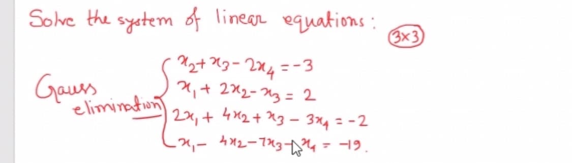 Solve the system of linear equations:
3x3
2+ g- 2x4=-3
2,+ 2X2-N3 = 2
|2x,+4x2+2g - 3x4 = -2
^,- 4*2-7%3- - -19.
%3D
Gers
elimination

