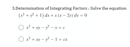 3.Determination of Integrating Factors : Solve the equation
(x² + y² + 1) dx + x (x – 2y) dy = 0
O x? + xy – y – x = c
O x² + xy – y? - 1 = cx
