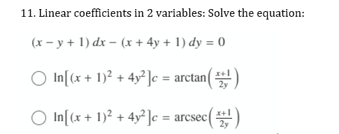 11. Linear coefficients in 2 variables: Solve the equation:
(x – y + 1) dx – (x + 4y + 1) dy = 0
In[(x + 1)2 + 4y²]c = arctan()
In[(x + 1)? + 4y²]c = arcsec()
