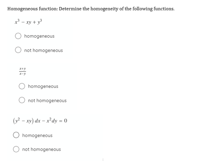Homogeneous function: Determine the homogeneity of the following functions.
x³ - xy + y
homogeneous
not homogeneous
X+y
X-y
homogeneous
not homogeneous
(y? – xy) dx – x²dy = 0
homogeneous
not homogeneous
