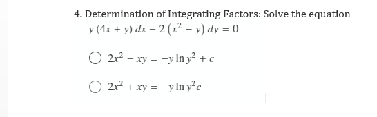 4. Determination of Integrating Factors: Solve the equation
y (4x + y) dx – 2 (x² – y) dy = 0
O 2x? – xy = -y In y² + c
O 2x² + xy = -y In y²c
