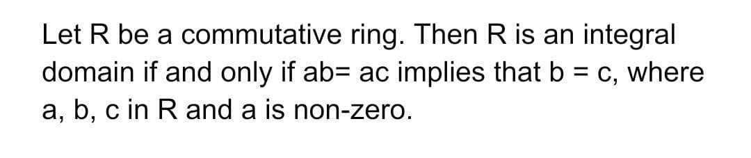 Let R be a commutative ring. Then R is an integral
domain if and only if ab= ac implies that b = c, where
a, b, c in R and a is non-zero.
