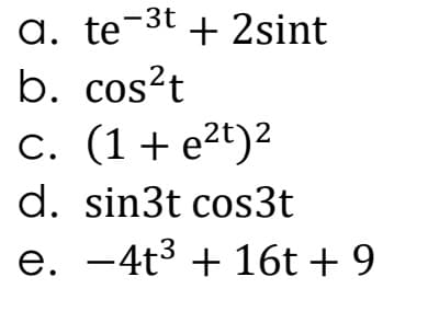 а. te-3t
+ 2sint
b. cos?t
c. (1+ e2t)²
d. sin3t cos3t
e. -4t3 + 16t + 9
