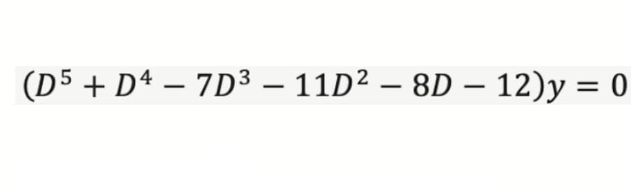 (D5 + D4 − 7D³ - 11D² - 8D - 12)y = 0
-