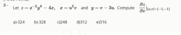 8 -
az
Let z= ay° – 4x, r= uv and y =v - 3u. Compute
Ən (u,v)-(-1,-1)
a)-324
b)-328
c)248
d)312
e)316
