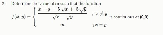 2- Determine the value of m such that the function
x - y - 5 yE + 5 y
; x + y
f(r, y) =
is continuous at (0,0).
m
;x = y
