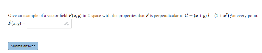 Give an example of a vector field F(z, y) in 2-space with the properties that F is perpendicular to Ğ = (z + y)i– (1+z*) jat every point.
F(z,9) –
Submit answer

