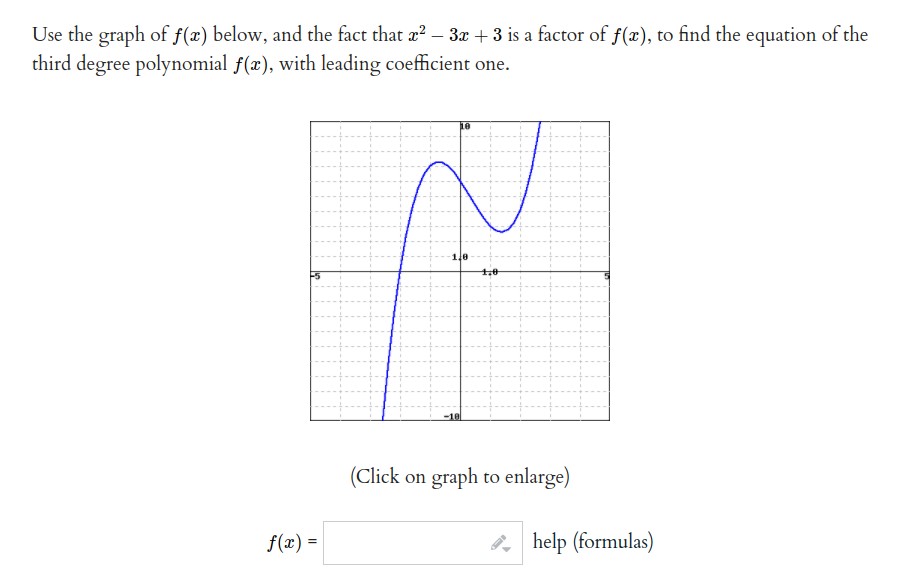 Use the graph of f(x) below, and the fact that a? – 3x +3 is a factor of f(x), to find the equation of the
third degree polynomial f(x), with leading coefficient one.
1.0
-10
(Click on graph to enlarge)
f(x) =
2, help (formulas)
