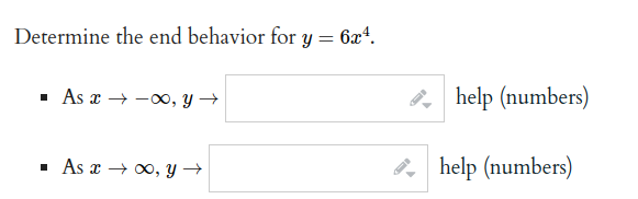 Determine the end behavior for y = 6x4.
· As x → -, Y →
3, help (numbers)
As x → 00, Y →
3, help (numbers)
