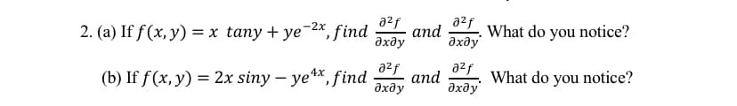 2. (a) If f(x, у) — x tany + yе 2х,
*, find
a2f
аnd
a²f
What do you notice?
дхду
дхду
a2f
(b) If f(x, y) = 2x siny – ye*, find
a2f
and
дхду
What do you notice?
дхду
