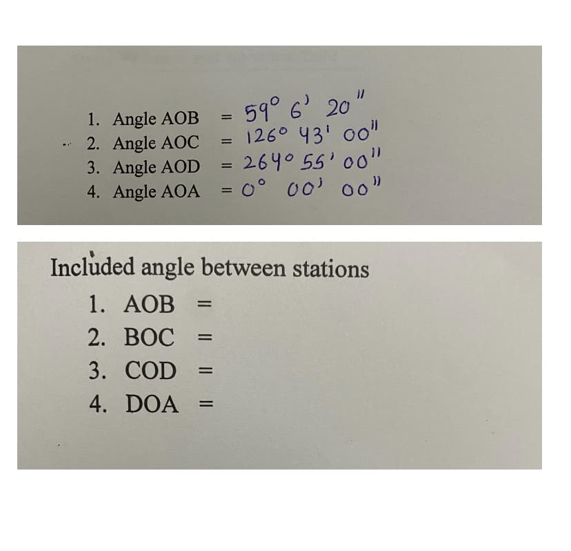 59° 6' 20"
1260 43' 00"
1. Angle AOB
2. Angle AOC
3. Angle AOD = 264° 55' 00"
4. Angle AOA = 0° 00' 00
%3D
Included angle between stations
1. АОВ
%3D
2. ВОС
3. COD
4. DOA
