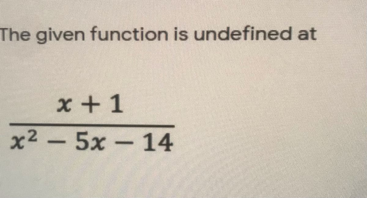 The given function is undefined at
x +1
x2 -5x 14
