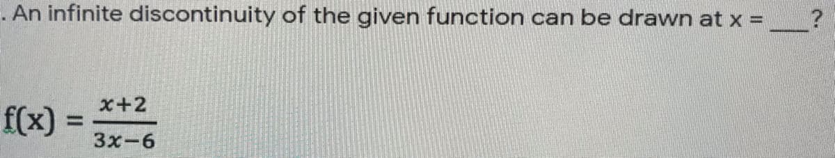 . An infinite discontinuity of the given function can be drawn at x =
%3D
f(x)
x+2
%3D
3x-6
