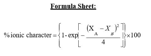 Formula Sheet:
[ (x - x)² ]]
B
% ionic character = {1- exp| - A
-
4
|x100