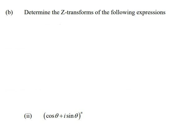 (b)
Determine the Z-transforms of the following expressions
(ii) (cos 0 + i sin 0)"