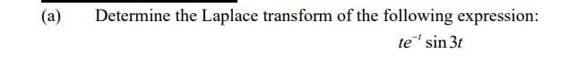 (a) Determine the Laplace transform of the following expression:
te¹ sin 3t