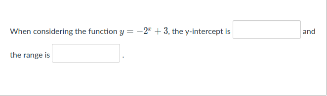 When considering the function y = -2" + 3, the y-intercept is
and
the range is
