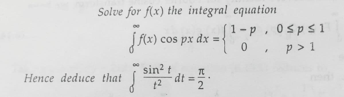 Solve for f(x) the integral equation
[Ax) cos px dx = {¹
{f(x)
f(x)
Hence deduce that
sin² t
+2
dt
프2
1-p0sps1
0, p > 1
دو سو
