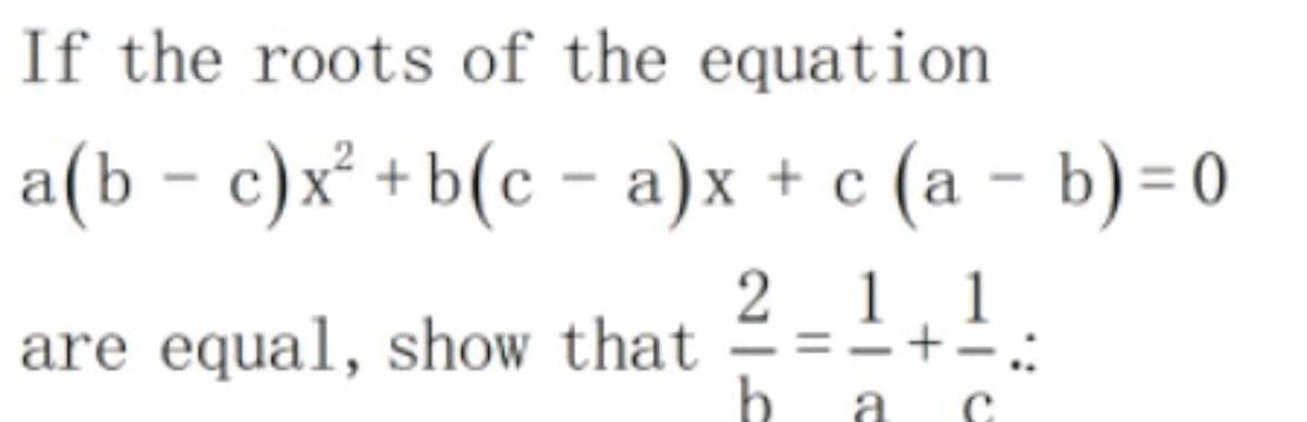 If the roots of the equation
a(b – c)x² +b(c - a)x + c (a – b) = 0
2 1.1
are equal, show that
a
