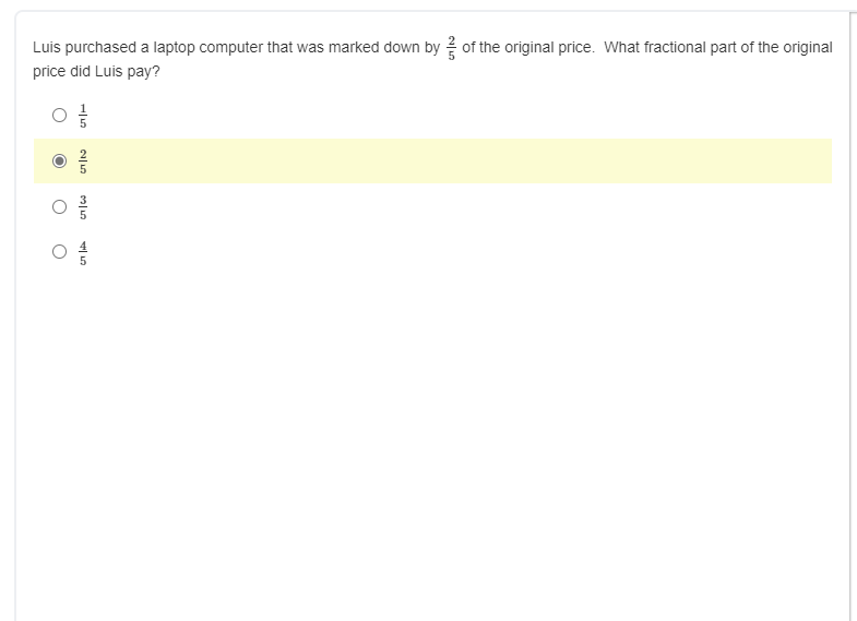 Luis purchased a laptop computer that was marked down by 2 of the original price. What fractional part of the original
price did Luis pay?
