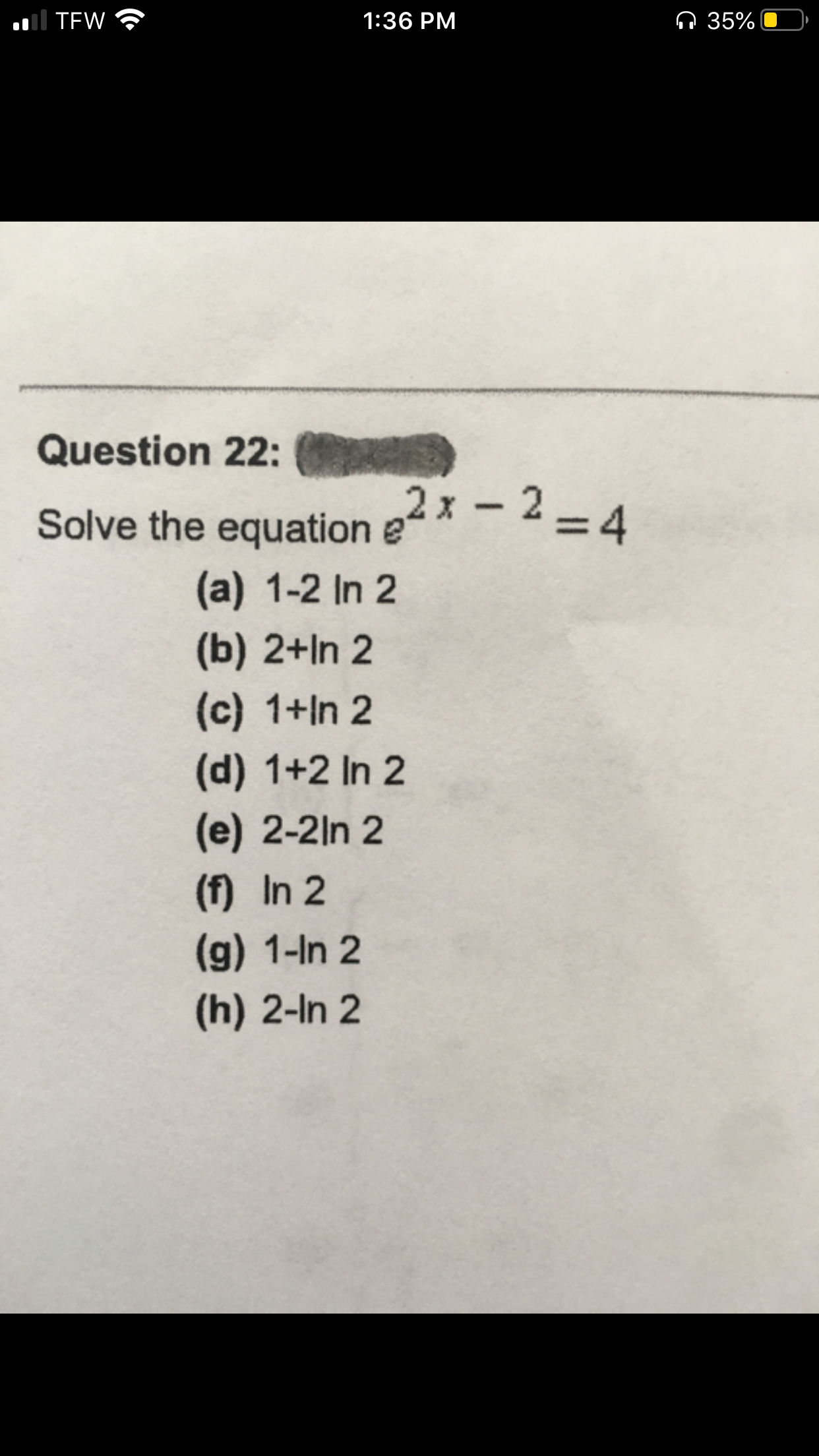 Il TEW
1:36 PM
n 35%
Question 22:
Solve the equation
(a) 1-2 In 2
(b) 2+In 2
(c) 1+In 2
(d) 1+2 In 2
(e) 2-2ln 2
(f) In 2
(g) 1-In 2
(h) 2-In 2
