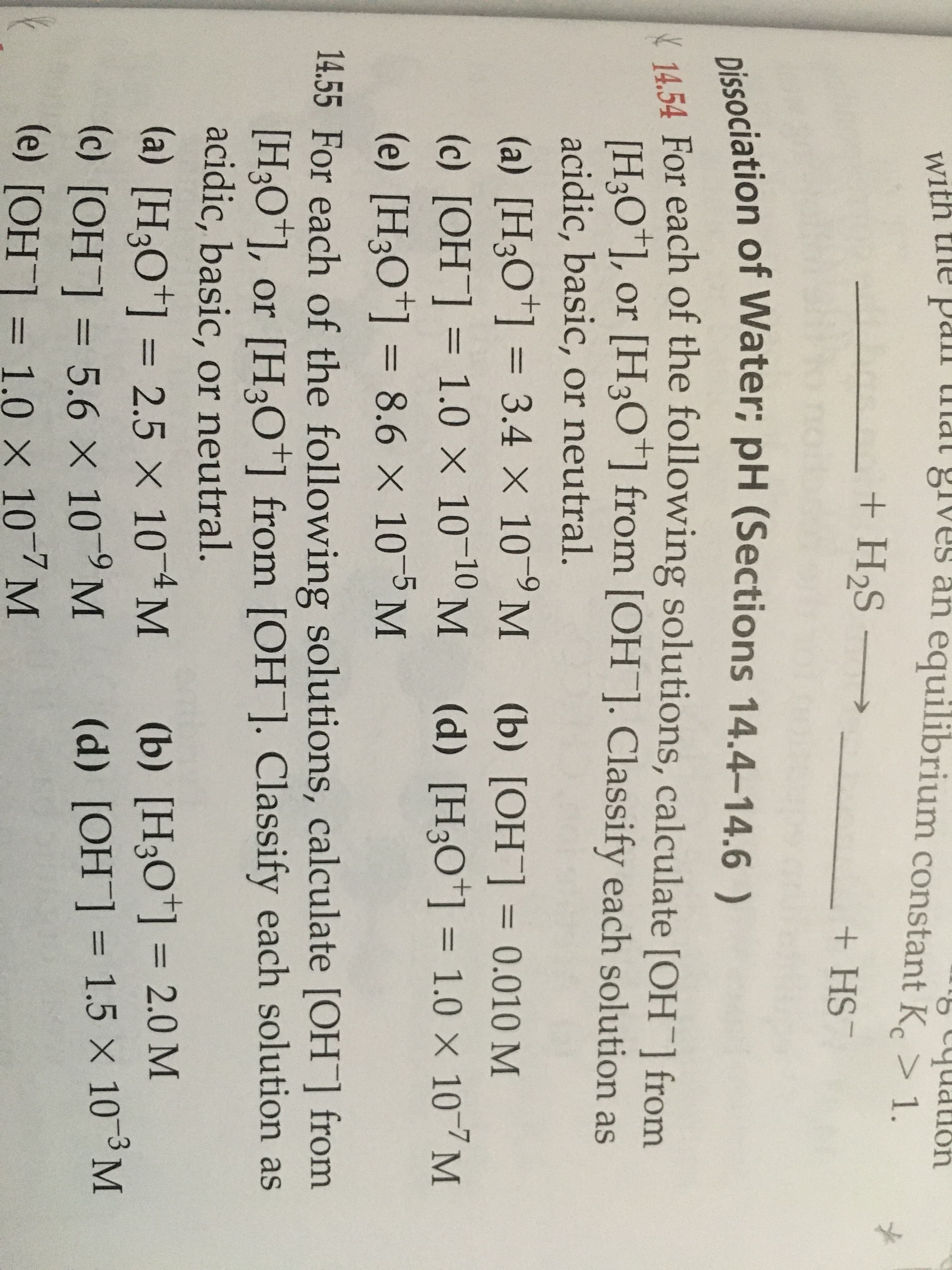 54 For each of the following solutions, calculate [OH ] from
[H;O*], or [H30*] from [OH]. Classify each solution as
acidic, basic, or neutral.
(a) [H3O*] = 3.4 × 10-9 M
(c) [OH] = 1.0 x 10-10 M
(b) [OH¯] = 0.010 M
(d) [H3O*] = 1.0 × 10-7 M
%3D
%3D
%3D
