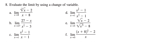 8. Evaluate the limit by using a change of variable.
Vx – 2
а. lim
1-8 x - 8
d. lim
1
27 - x
Vx - 2
b. lim
x27 y - 3
e. lim
x4 Vx3
8
1
(x + 8) – 2
f. lim
c. lim
X1 X - 1
