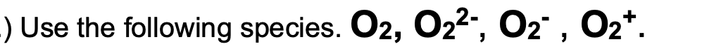 -) Use the following species. O2, O2²-, O2" , O2*.
