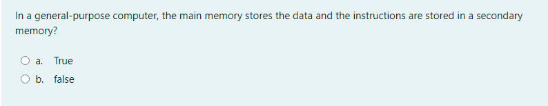 In a general-purpose computer, the main memory stores the data and the instructions are stored in a secondary
memory?
a. True
b. false
