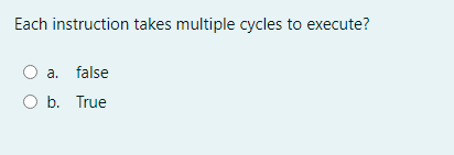 Each instruction takes multiple cycles to execute?
a. false
b. True
