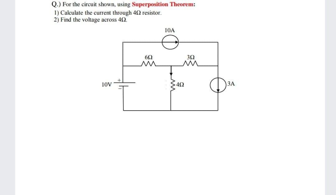 Q.) For the circuit shown, using Superposition Theorem:
1) Calculate the current through 40 resistor.
2) Find the voltage across 42.
10A
10V
42
ЗА
